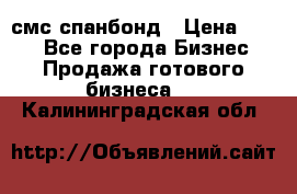 смс спанбонд › Цена ­ 100 - Все города Бизнес » Продажа готового бизнеса   . Калининградская обл.